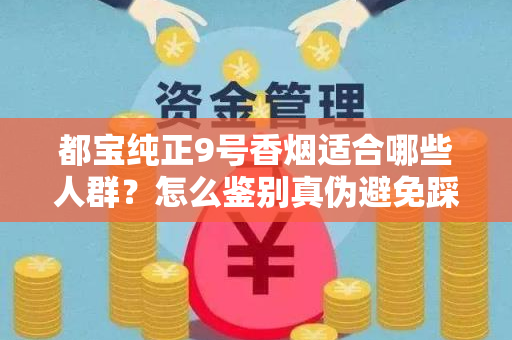 都宝纯正9号香烟适合哪些人群？怎么鉴别真伪避免踩坑？